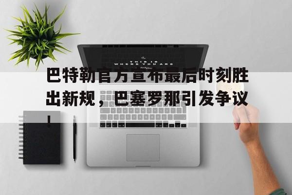 包含巴特勒官方宣布最后时刻胜出新规，巴塞罗那引发争议！的词条